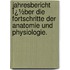 Jahresbericht Ï¿½Ber Die Fortschritte Der Anatomie Und Physiologie.