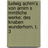 Ludwig Achim's Von Arnim S Mmtliche Werke: Des Knaben Wunderhorn. T. 3 door Ludwig Achim Von Arnim