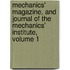 Mechanics' Magazine, and Journal of the Mechanics' Institute, Volume 1