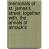 Memorials of St. James's Street; Together With, the Annals of Almack's by Edwin Beresford Chancellor