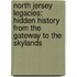North Jersey Legacies: Hidden History From The Gateway To The Skylands