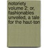 Notoriety Volume 2; Or, Fashionables Unveiled, a Tale for the Haut-Ton