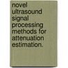 Novel Ultrasound Signal Processing Methods For Attenuation Estimation. door Hyungsuk Kim