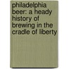 Philadelphia Beer: A Heady History of Brewing in the Cradle of Liberty by Richard Wagner