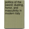 Politics Of The Sword: Dueling, Honor, And Masculinity In Modern Italy door Steven C. Hughes