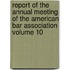Report of the Annual Meeting of the American Bar Association Volume 10