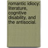 Romantic Idiocy: Literature, Cognitive Disability, And The Antisocial. by Molly Sarah Desjardins