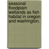 Seasonal Floodplain Wetlands As Fish Habitat In Oregon And Washington. door Cynthia F. Baker