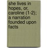 She Lives In Hopes, Or, Caroline (1-2); A Narration Founded Upon Facts by Hatfield