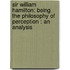 Sir William Hamilton: Being the Philosophy of Perception : an Analysis