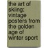The Art Of Skiing: Vintage Posters From The Golden Age Of Winter Sport