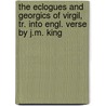 The Eclogues and Georgics of Virgil, Tr. Into Engl. Verse by J.M. King door Publius Virgilius Maro