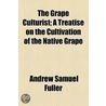 The Grape Culturist; A Treatise On The Cultivation Of The Native Grape by Andrew Samuel Fuller