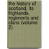 The History Of Scotland, Its Highlands, Regiments And Clans (Volume 2)