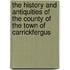 The History and Antiquities of the County of the Town of Carrickfergus