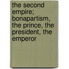 The Second Empire; Bonapartism, The Prince, The President, The Emperor door Philip Guedalla