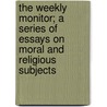 The Weekly Monitor; A Series of Essays on Moral and Religious Subjects by Unknown