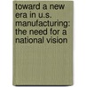 Toward a New Era in U.S. Manufacturing: The Need for a National Vision door Subcommittee National Research Council