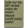 Tude Sur Les Diff Rentes Coles de Violon Depuis Corelli Jusqu' Baillot by Huet Felix