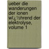 Ueber Die Wanderungen Der Ionen Wï¿½Hrend Der Elektrolyse, Volume 1 by Wilhelm Ostwald