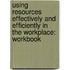 Using Resources Effectively and Efficiently in the Workplace: Workbook