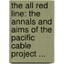 the All Red Line: the Annals and Aims of the Pacific Cable Project ...