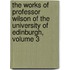 the Works of Professor Wilson of the University of Edinburgh, Volume 3