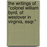 the Writings of "Colonel William Byrd, of Westover in Virginia, Esqr." door William Byrd