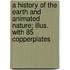 A History of the Earth and Animated Nature; Illus. with 85 Copperplates