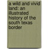 A Wild and Vivid Land: An Illustrated History of the South Texas Border door Jerry Thompson