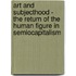 Art and Subjecthood - the Return of the Human Figure in Semiocapitalism