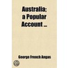 Australia; A Popular Account. with the History of Its Colonization, Etc by George French Angas