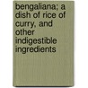 Bengaliana; A Dish Of Rice Of Curry, And Other Indigestible Ingredients by Shoshee Chunder Dutt