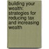 Building Your Wealth: Strategies For Reducing Tax And Increasing Wealth