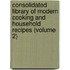 Consolidated Library Of Modern Cooking And Household Recipes (Volume 2)