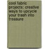 Cool Fabric Projects: Creative Ways to Upcycle Your Trash Into Treasure