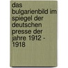 Das Bulgarienbild im Spiegel der deutschen Presse der Jahre 1912 - 1918 by Patrick Schweitzer