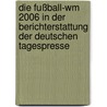 Die Fußball-wm 2006 In Der Berichterstattung Der Deutschen Tagespresse door Alexander Görs