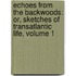 Echoes from the Backwoods: Or, Sketches of Transatlantic Life, Volume 1