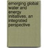 Emerging Global Water and Energy Initiatives, an Integrated Perspective