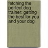 Fetching the Perfect Dog Trainer: Getting the Best for You and Your Dog door Katenna Jones