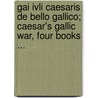 Gai Ivli Caesaris de Bello Gallico; Caesar's Gallic War, Four Books ... door Julius Caesar