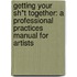 Getting Your Sh*t Together: A Professional Practices Manual for Artists