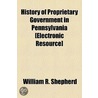 History of Proprietary Government in Pennsylvania [Electronic Resource] by William R. Shepherd