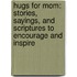 Hugs For Mom: Stories, Sayings, And Scriptures To Encourage And Inspire