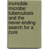 Invincible Microbe: Tuberculosis and the Never-Ending Search for a Cure door Jim Murphy
