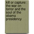 Kill or Capture: The War on Terror and the Soul of the Obama Presidency
