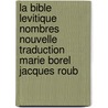 La Bible Levitique Nombres Nouvelle Traduction Marie Borel Jacques Roub by Anonyme