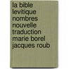 La Bible Levitique Nombres Nouvelle Traduction Marie Borel Jacques Roub door Anonyme