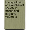 La Coquetterie, Or, Sketches Of Society In France And Belgium, Volume 3 door Eliza Parker